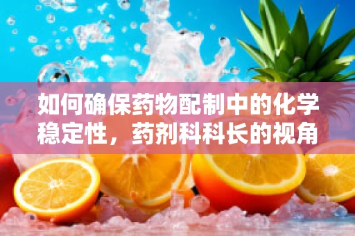 如何确保药物配制中的化学稳定性，药剂科科长的视角？