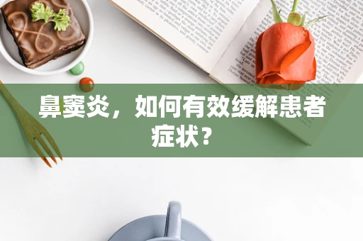 鼻窦炎，如何有效缓解患者症状？