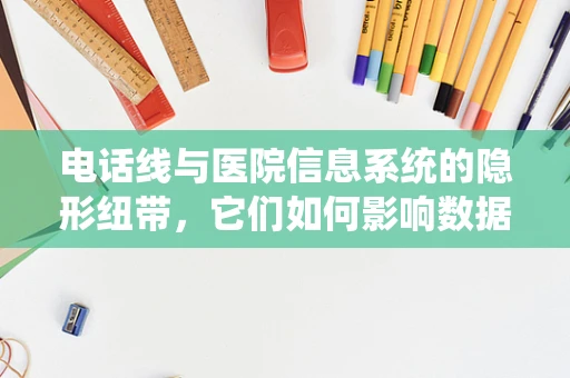 电话线与医院信息系统的隐形纽带，它们如何影响数据传输速度？