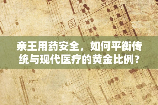 亲王用药安全，如何平衡传统与现代医疗的黄金比例？