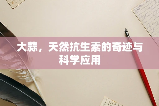 大蒜，天然抗生素的奇迹与科学应用