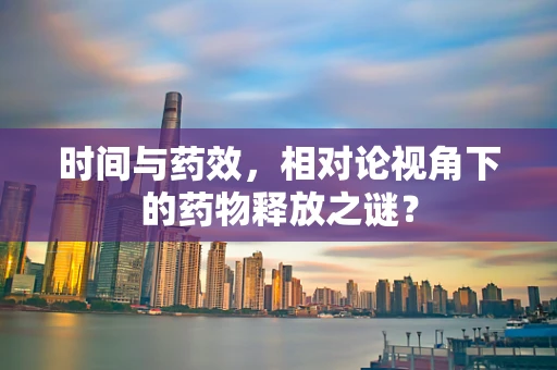 时间与药效，相对论视角下的药物释放之谜？
