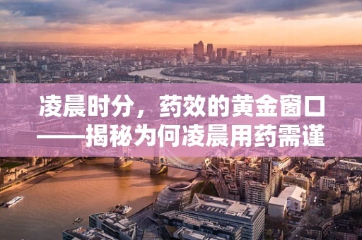 凌晨时分，药效的黄金窗口——揭秘为何凌晨用药需谨慎