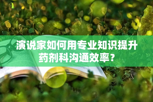 演说家如何用专业知识提升药剂科沟通效率？