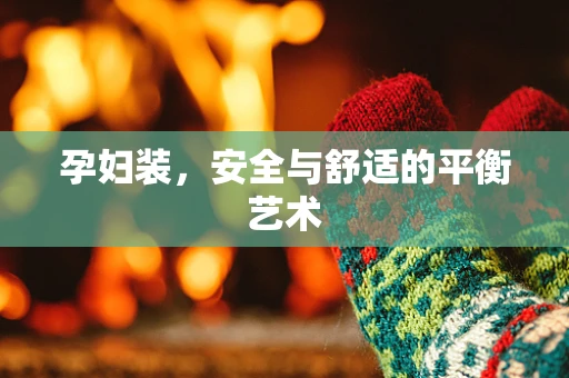 孕妇装，安全与舒适的平衡艺术