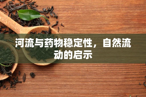 河流与药物稳定性，自然流动的启示
