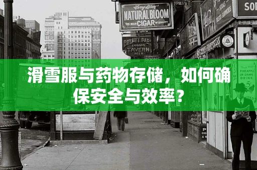 滑雪服与药物存储，如何确保安全与效率？