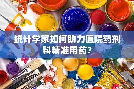 统计学家如何助力医院药剂科精准用药？