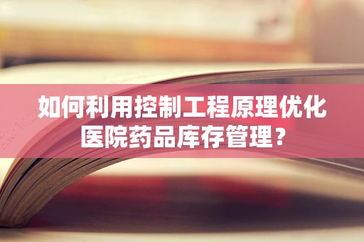 如何利用控制工程原理优化医院药品库存管理？