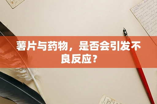 薯片与药物，是否会引发不良反应？