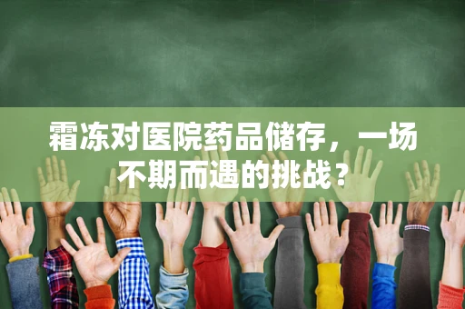 霜冻对医院药品储存，一场不期而遇的挑战？