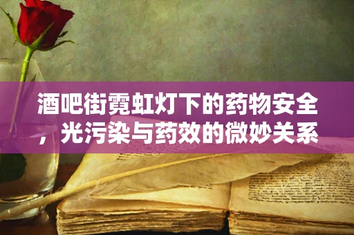 酒吧街霓虹灯下的药物安全，光污染与药效的微妙关系