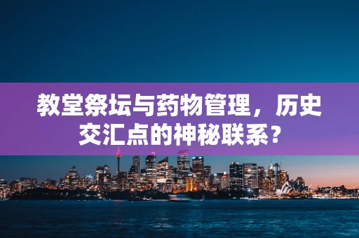 教堂祭坛与药物管理，历史交汇点的神秘联系？