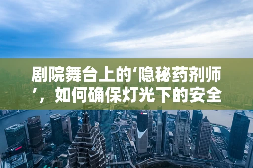 剧院舞台上的‘隐秘药剂师’，如何确保灯光下的安全用药？