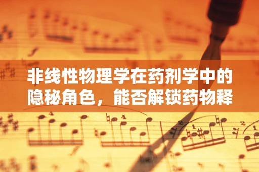 非线性物理学在药剂学中的隐秘角色，能否解锁药物释放的新维度？