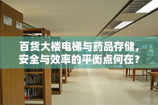 百货大楼电梯与药品存储，安全与效率的平衡点何在？