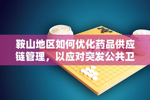 鞍山地区如何优化药品供应链管理，以应对突发公共卫生事件？