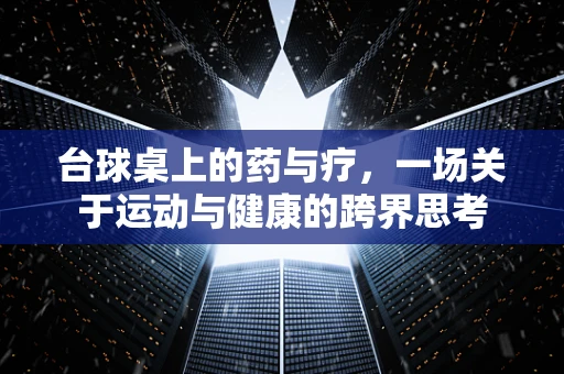 台球桌上的药与疗，一场关于运动与健康的跨界思考