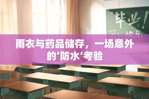 雨衣与药品储存，一场意外的‘防水’考验