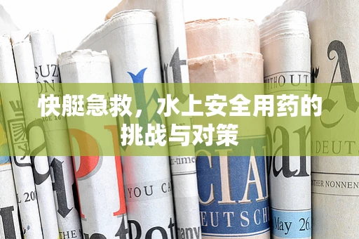 快艇急救，水上安全用药的挑战与对策