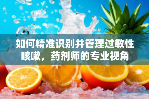 如何精准识别并管理过敏性咳嗽，药剂师的专业视角