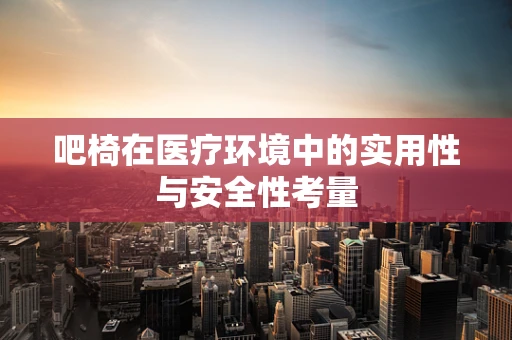 吧椅在医疗环境中的实用性与安全性考量