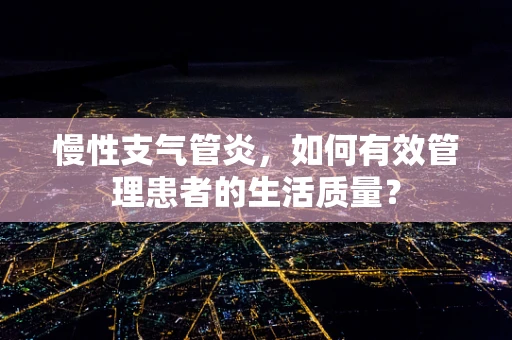 慢性支气管炎，如何有效管理患者的生活质量？