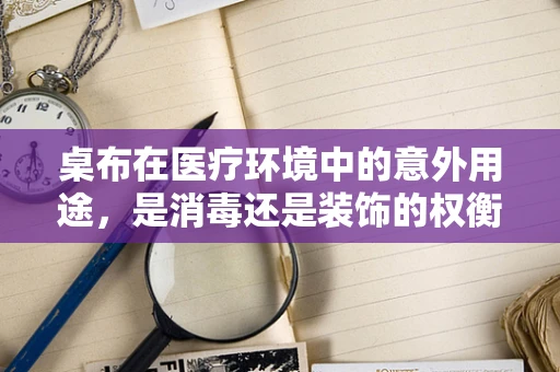 桌布在医疗环境中的意外用途，是消毒还是装饰的权衡？