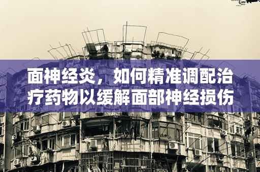面神经炎，如何精准调配治疗药物以缓解面部神经损伤？