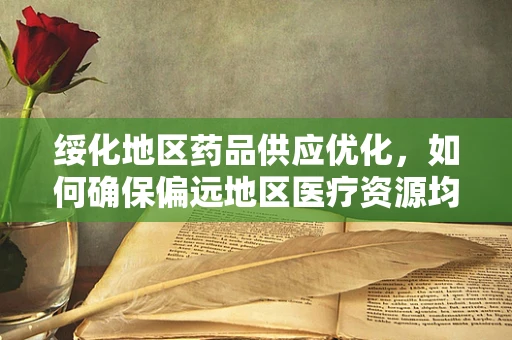 绥化地区药品供应优化，如何确保偏远地区医疗资源均衡？