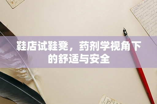 鞋店试鞋凳，药剂学视角下的舒适与安全