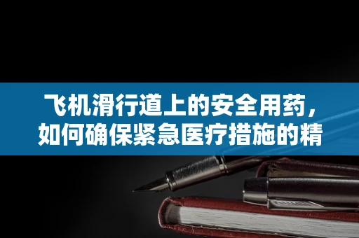 飞机滑行道上的安全用药，如何确保紧急医疗措施的精准实施？