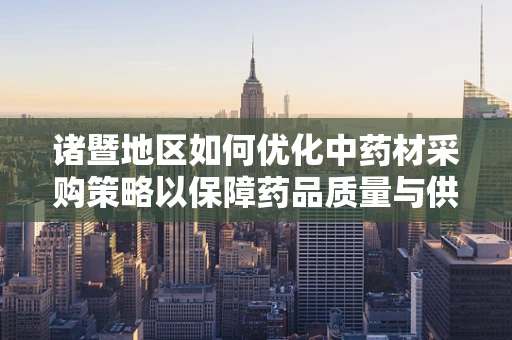 诸暨地区如何优化中药材采购策略以保障药品质量与供应？