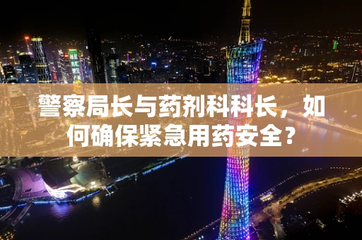 警察局长与药剂科科长，如何确保紧急用药安全？