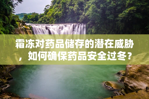 霜冻对药品储存的潜在威胁，如何确保药品安全过冬？