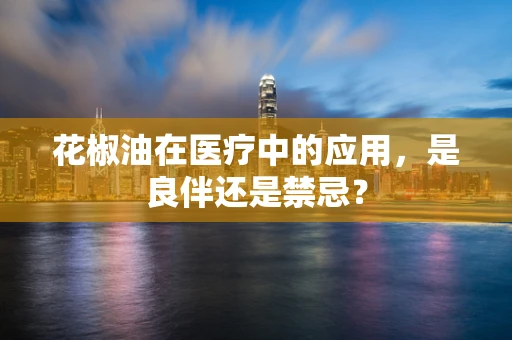 花椒油在医疗中的应用，是良伴还是禁忌？