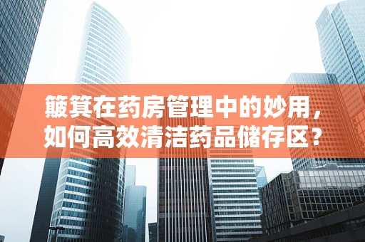 簸箕在药房管理中的妙用，如何高效清洁药品储存区？