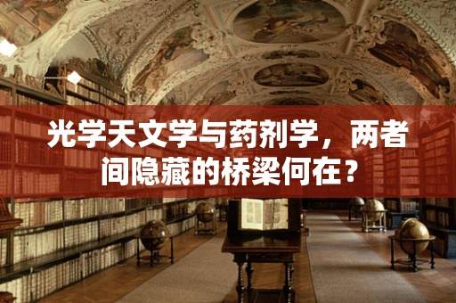 光学天文学与药剂学，两者间隐藏的桥梁何在？