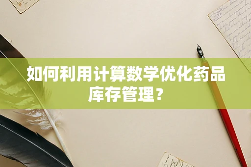 如何利用计算数学优化药品库存管理？