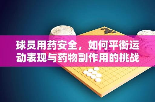 球员用药安全，如何平衡运动表现与药物副作用的挑战？