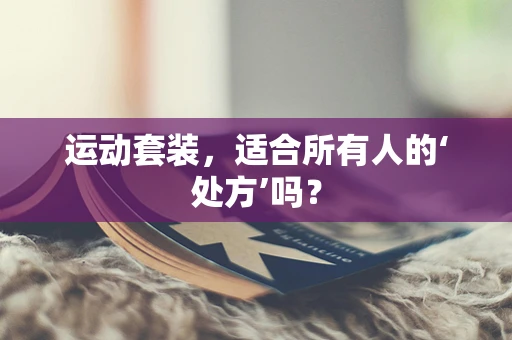 运动套装，适合所有人的‘处方’吗？