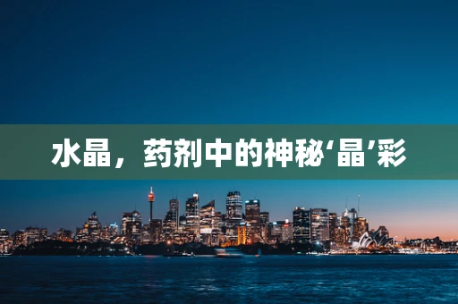 水晶，药剂中的神秘‘晶’彩