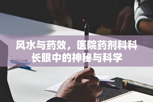 风水与药效，医院药剂科科长眼中的神秘与科学