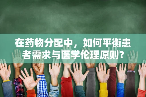 在药物分配中，如何平衡患者需求与医学伦理原则？