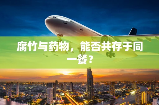 腐竹与药物，能否共存于同一餐？