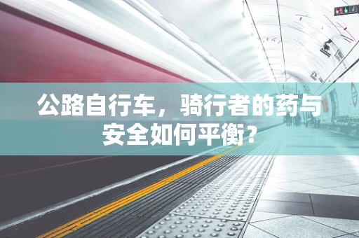 公路自行车，骑行者的药与安全如何平衡？