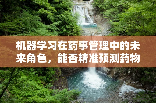 机器学习在药事管理中的未来角色，能否精准预测药物不良反应？