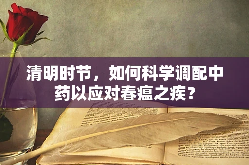 清明时节，如何科学调配中药以应对春瘟之疾？