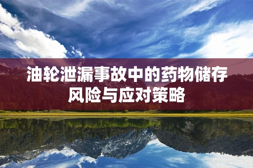 油轮泄漏事故中的药物储存风险与应对策略