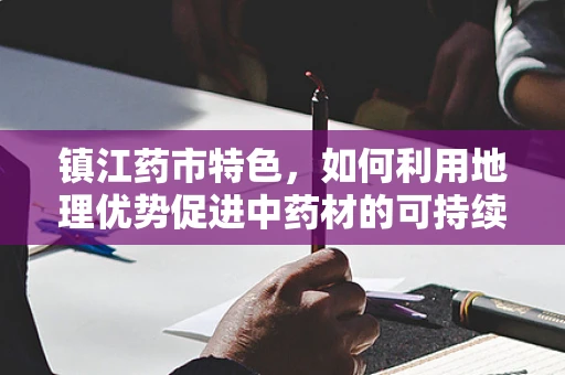 镇江药市特色，如何利用地理优势促进中药材的可持续发展？